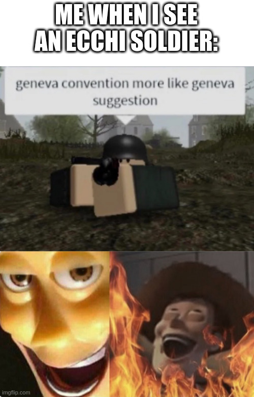 ME WHEN I SEE AN ECCHI SOLDIER: | image tagged in geneva convention more like geneva suggestion,satanic woody no spacing | made w/ Imgflip meme maker