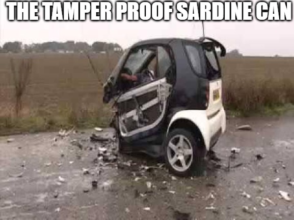 T BONED INTERSECTION | THE TAMPER PROOF SARDINE CAN | image tagged in smart car crash | made w/ Imgflip meme maker