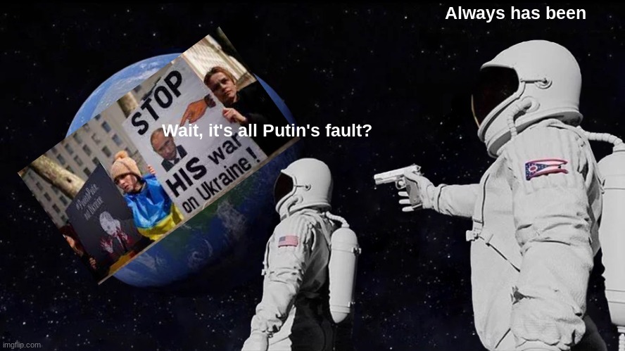 Always Has Been Meme | Always has been; Wait, it's all Putin's fault? | image tagged in memes,always has been | made w/ Imgflip meme maker
