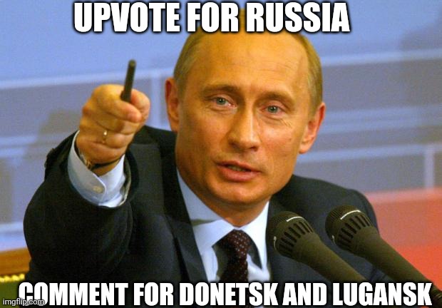 Good Guy Putin | UPVOTE FOR RUSSIA; COMMENT FOR DONETSK AND LUGANSK | image tagged in memes,good guy putin | made w/ Imgflip meme maker