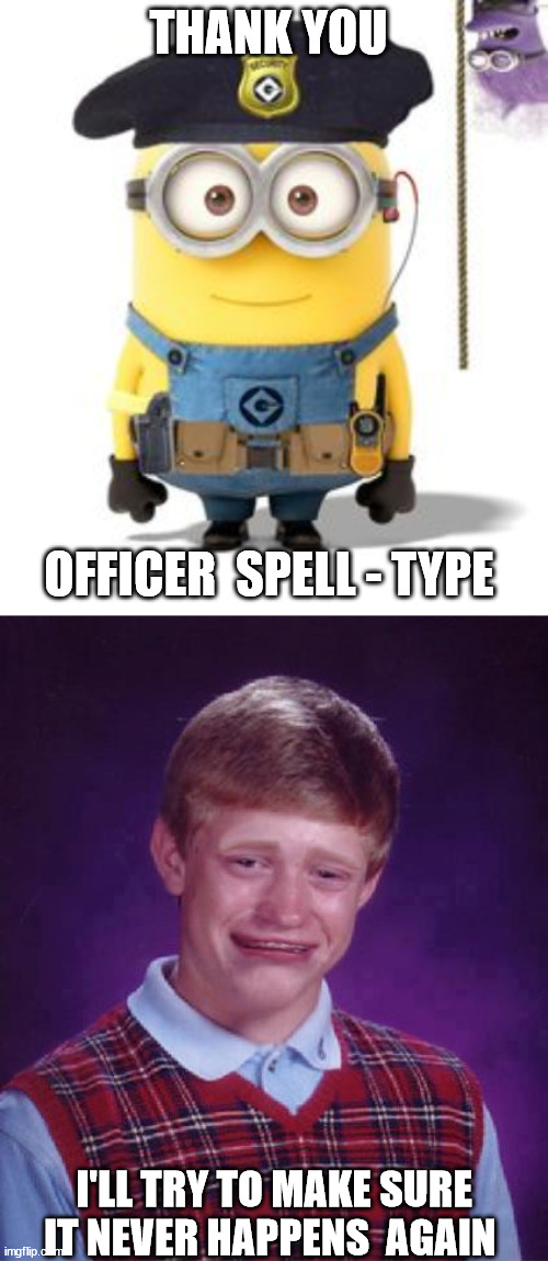 THANK YOU OFFICER  SPELL - TYPE I'LL TRY TO MAKE SURE IT NEVER HAPPENS  AGAIN | made w/ Imgflip meme maker