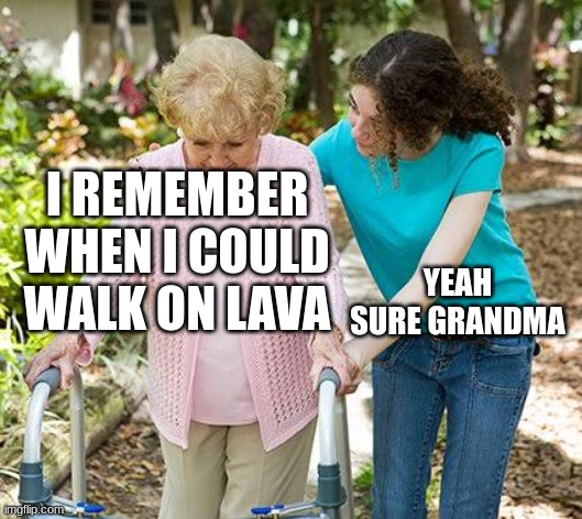 Sure | I REMEMBER WHEN I COULD WALK ON LAVA; YEAH SURE GRANDMA | image tagged in sure grandma let's get you to bed | made w/ Imgflip meme maker