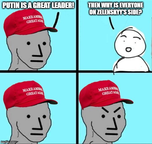 MAGA NPC | PUTIN IS A GREAT LEADER! THEN WHY IS EVERYONE ON ZELENSKYY'S SIDE? | image tagged in maga npc | made w/ Imgflip meme maker