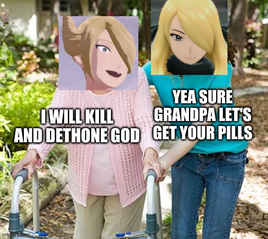 volo and cynthia Be like | YEA SURE GRANDPA LET'S GET YOUR PILLS; I WILL KILL AND DETHONE GOD | image tagged in sure grandma let's get you to bed,gaming,funny | made w/ Imgflip meme maker