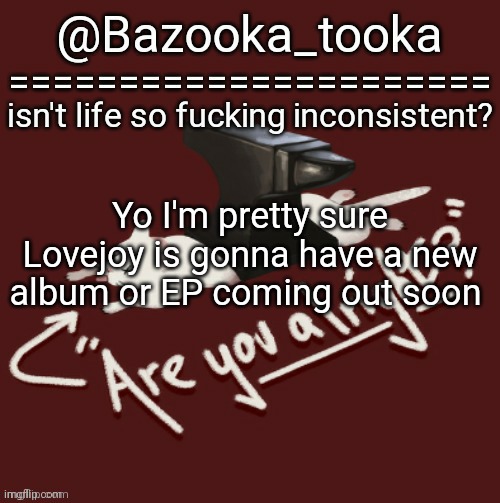 Bazooka's one day Lovejoy template | Yo I'm pretty sure Lovejoy is gonna have a new album or EP coming out soon | image tagged in bazooka's one day lovejoy template | made w/ Imgflip meme maker