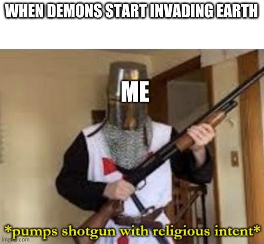Doom IRL | WHEN DEMONS START INVADING EARTH; ME | image tagged in loads shotgun with religious intent | made w/ Imgflip meme maker