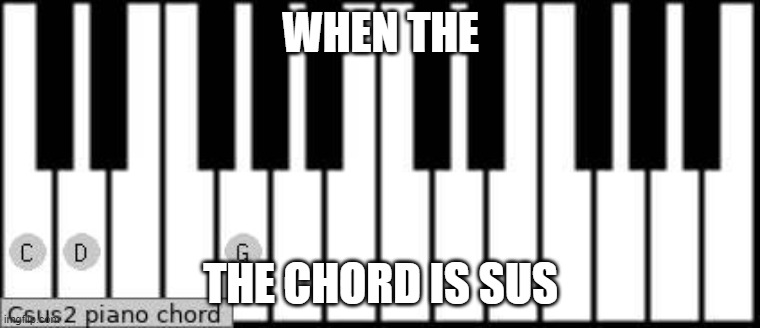 when the the chord is sus | WHEN THE; THE CHORD IS SUS | image tagged in sus,among us,music,when the imposter is sus | made w/ Imgflip meme maker