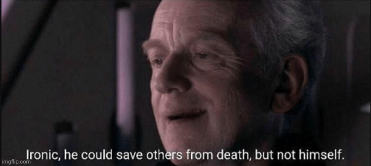 Ironic, he could save others from death, but not himself. | image tagged in ironic he could save others from death but not himself | made w/ Imgflip meme maker
