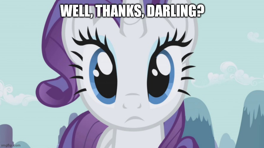 Stareful Rarity (MLP) | WELL, THANKS, DARLING? | image tagged in stareful rarity mlp | made w/ Imgflip meme maker