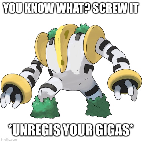 YOU KNOW WHAT? SCREW IT; *UNREGIS YOUR GIGAS* | made w/ Imgflip meme maker