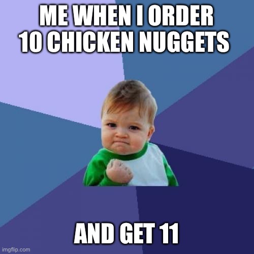 Success Kid Meme | ME WHEN I ORDER 10 CHICKEN NUGGETS; AND GET 11 | image tagged in memes,success kid | made w/ Imgflip meme maker