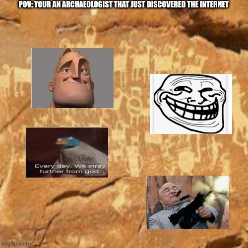 POV: YOUR AN ARCHAEOLOGIST THAT JUST DISCOVERED THE INTERNET | image tagged in funny,funny memes,lol so funny,mr incredible becoming uncanny,lol,lolz | made w/ Imgflip meme maker
