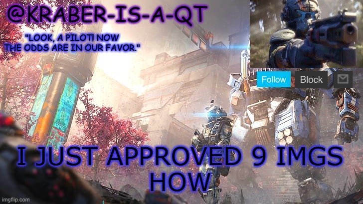 Kraber-is-a-qt | I JUST APPROVED 9 IMGS
HOW | image tagged in kraber-is-a-qt | made w/ Imgflip meme maker