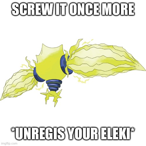shitposting | SCREW IT ONCE MORE; *UNREGIS YOUR ELEKI* | made w/ Imgflip meme maker
