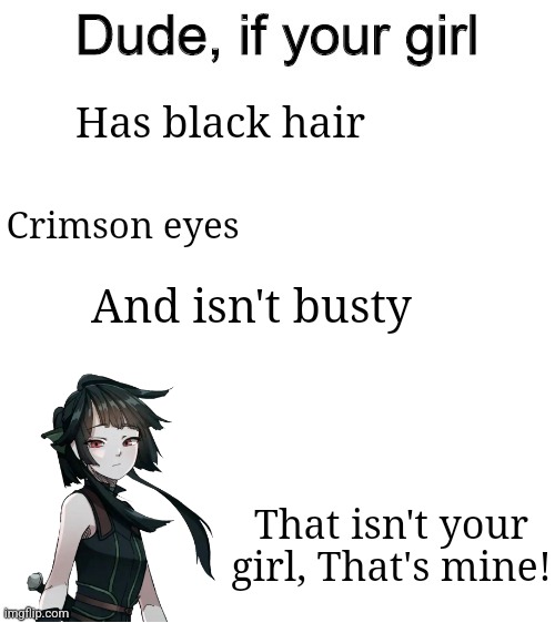 Dude if your girl | Has black hair; Crimson eyes; And isn't busty; That isn't your girl, That's mine! | image tagged in dude if your girl | made w/ Imgflip meme maker