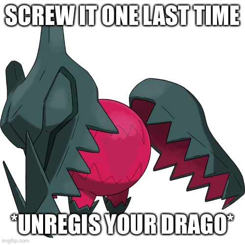 That’s every regi unregied | SCREW IT ONE LAST TIME; *UNREGIS YOUR DRAGO* | made w/ Imgflip meme maker