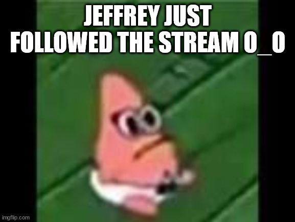 Oh frick! | JEFFREY JUST FOLLOWED THE STREAM O_O | image tagged in baby patrick,jeffrey,announcement,spongebob,memes,alert | made w/ Imgflip meme maker