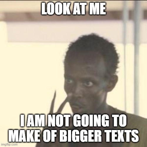 Regarding my gif | LOOK AT ME; I AM NOT GOING TO MAKE OF BIGGER TEXTS | image tagged in memes,look at me | made w/ Imgflip meme maker