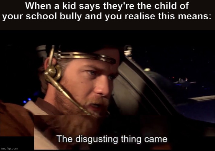 When a kid says they're the child of your school bully and you realise this means: | image tagged in memes,the disgusting thing came,star wars,star wars prequels,prequels,prequel memes | made w/ Imgflip meme maker