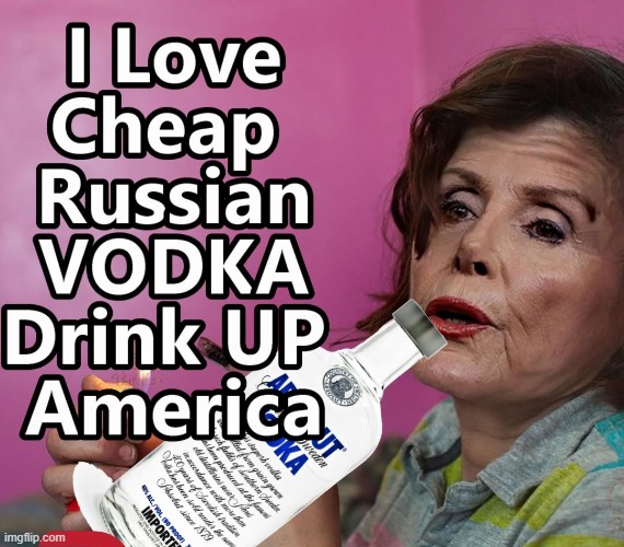 Drink Up America - Before Nancy Gets It All | image tagged in pelosi,russian vodka,vodka,ukraine | made w/ Imgflip meme maker