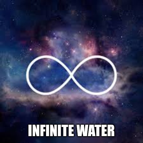 infinite universe | INFINITE WATER | image tagged in infinite universe | made w/ Imgflip meme maker