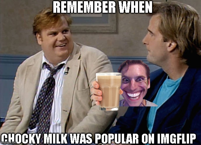 like a year ago | REMEMBER WHEN; CHOCKY MILK WAS POPULAR ON IMGFLIP | image tagged in remember when | made w/ Imgflip meme maker