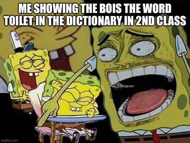 Spongebob laughing Hysterically | ME SHOWING THE BOIS THE WORD TOILET IN THE DICTIONARY IN 2ND CLASS | image tagged in spongebob laughing hysterically,funny memes | made w/ Imgflip meme maker