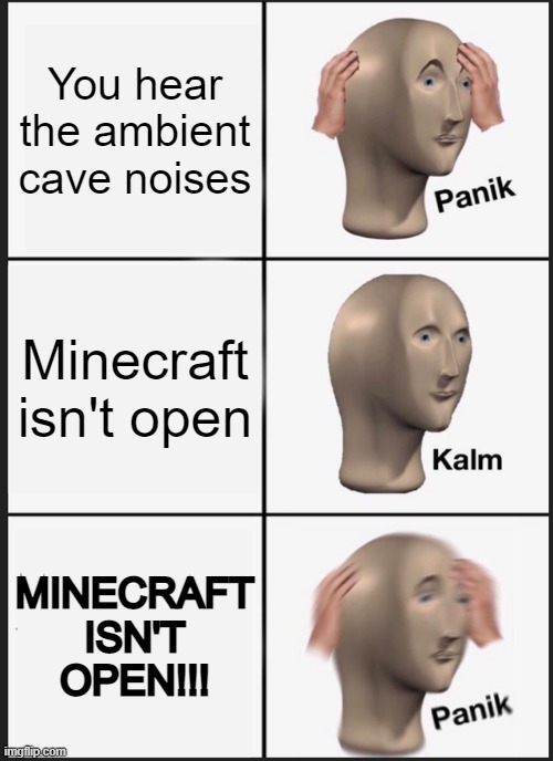 ambient cave music | You hear the ambient cave noises; Minecraft isn't open; MINECRAFT ISN'T OPEN!!! | image tagged in memes,panik kalm panik | made w/ Imgflip meme maker