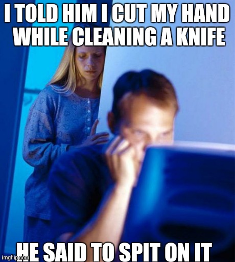 Redditor's Wife Meme | I TOLD HIM I CUT MY HAND WHILE CLEANING A KNIFE HE SAID TO SPIT ON IT | image tagged in memes,redditors wife,AdviceAnimals | made w/ Imgflip meme maker