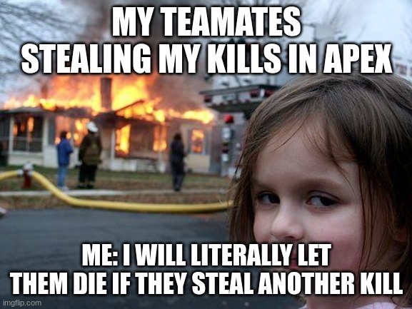 Disaster Girl | MY TEAMATES STEALING MY KILLS IN APEX; ME: I WILL LITERALLY LET THEM DIE IF THEY STEAL ANOTHER KILL | image tagged in memes,disaster girl | made w/ Imgflip meme maker