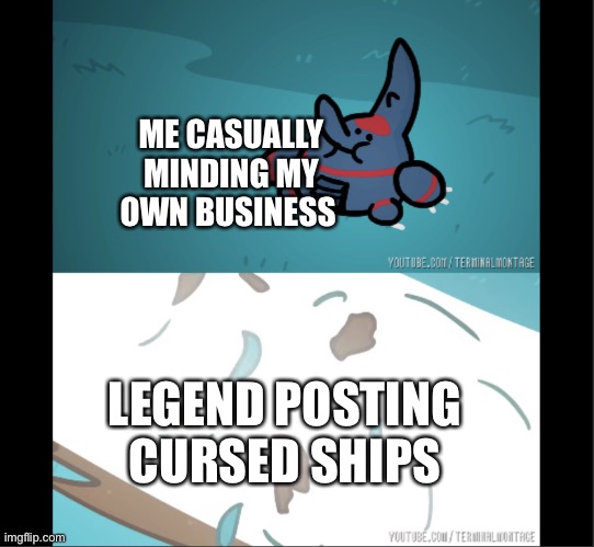 Do I still have eyes? | ME CASUALLY MINDING MY OWN BUSINESS; LEGEND POSTING CURSED SHIPS | image tagged in heracross is dead | made w/ Imgflip meme maker