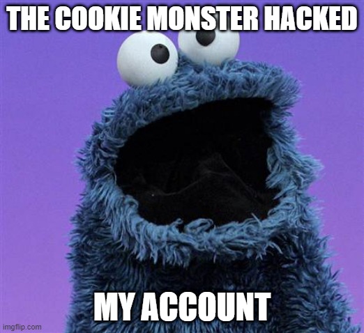 Cookie meme #4 | THE COOKIE MONSTER HACKED; MY ACCOUNT | image tagged in cookie monster,cookie meme,cookie,cookie clicker | made w/ Imgflip meme maker
