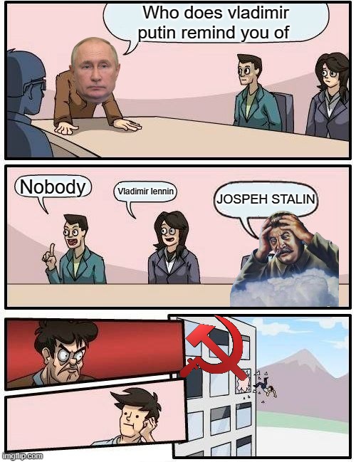 Boardroom Meeting Suggestion | Who does vladimir putin remind you of; Nobody; Vladimir lennin; JOSPEH STALIN | image tagged in memes,boardroom meeting suggestion | made w/ Imgflip meme maker