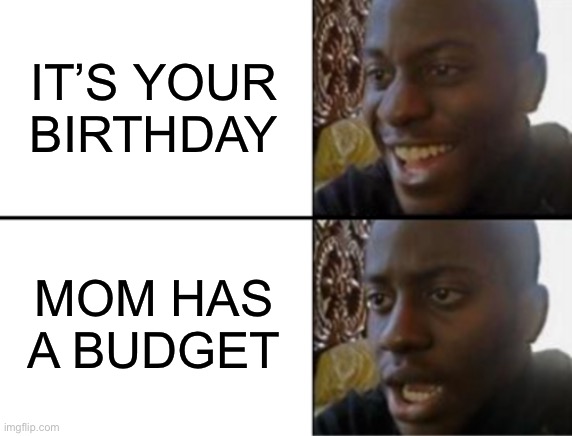 Oh yeah! Oh no... | IT’S YOUR BIRTHDAY; MOM HAS A BUDGET | image tagged in oh yeah oh no | made w/ Imgflip meme maker