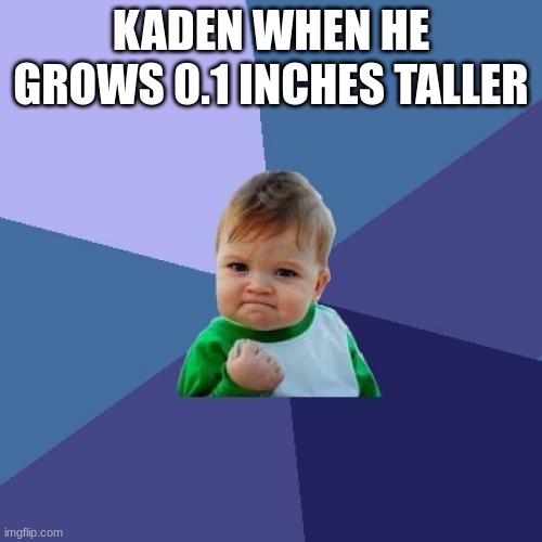 Success Kid Meme | KADEN WHEN HE GROWS 0.1 INCHES TALLER | image tagged in memes,success kid | made w/ Imgflip meme maker