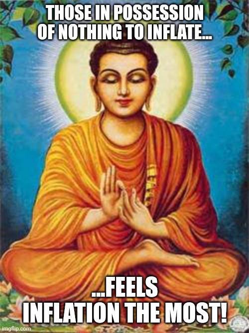 buddha | THOSE IN POSSESSION OF NOTHING TO INFLATE... ...FEELS INFLATION THE MOST! | image tagged in buddha | made w/ Imgflip meme maker