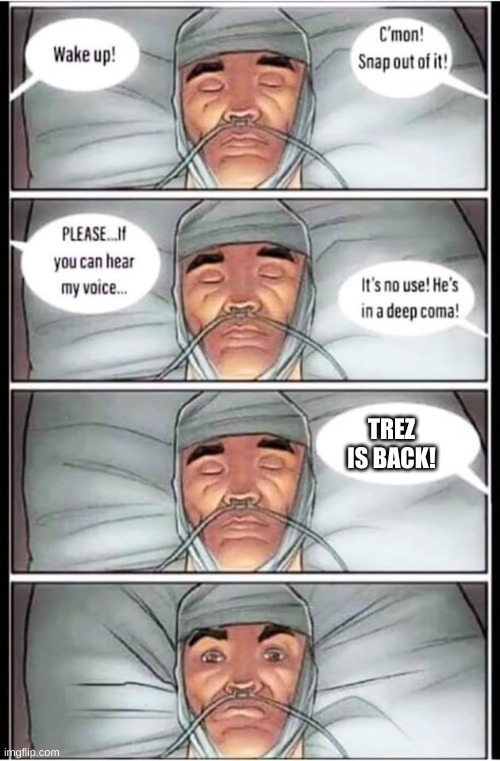 Coma | TREZ IS BACK! | image tagged in coma | made w/ Imgflip meme maker