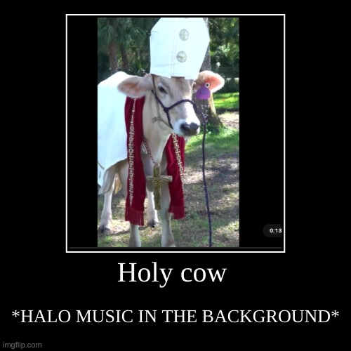 Holy cow | *HALO MUSIC IN THE BACKGROUND* | image tagged in funny,demotivationals | made w/ Imgflip demotivational maker
