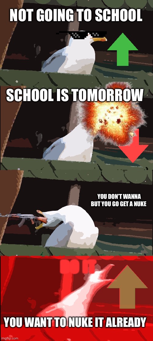 That is so true | NOT GOING TO SCHOOL; SCHOOL IS TOMORROW; YOU DON’T WANNA BUT YOU GO GET A NUKE; DO IT; YOU WANT TO NUKE IT ALREADY | image tagged in memes,inhaling seagull,school sucks | made w/ Imgflip meme maker