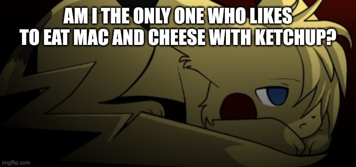 I'm weird | AM I THE ONLY ONE WHO LIKES TO EAT MAC AND CHEESE WITH KETCHUP? | image tagged in brvr | made w/ Imgflip meme maker