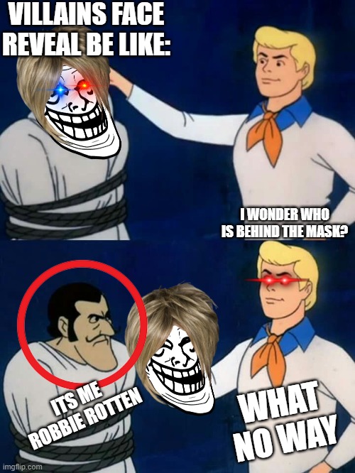 Robbie Rotten | VILLAINS FACE REVEAL BE LIKE:; I WONDER WHO IS BEHIND THE MASK? ITS ME ROBBIE ROTTEN; WHAT NO WAY | image tagged in scooby doo mask reveal | made w/ Imgflip meme maker