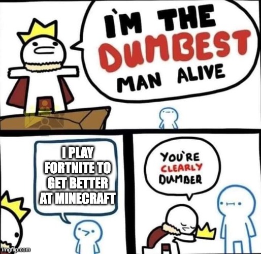 I am the dumbest man alive | I PLAY FORTNITE TO GET BETTER AT MINECRAFT | image tagged in i am the dumbest man alive | made w/ Imgflip meme maker