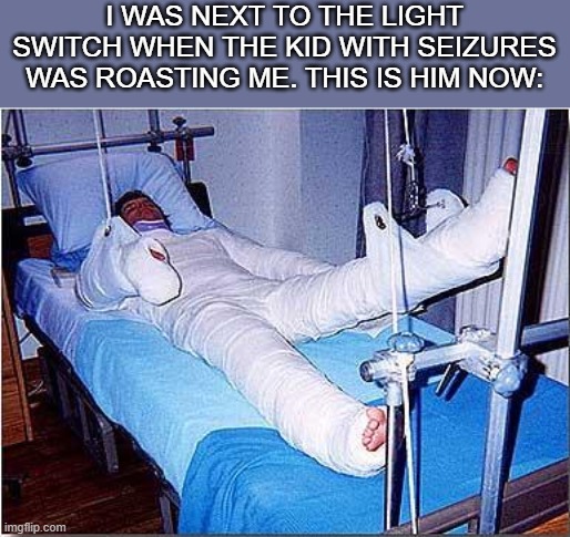 Hospital | I WAS NEXT TO THE LIGHT SWITCH WHEN THE KID WITH SEIZURES WAS ROASTING ME. THIS IS HIM NOW: | image tagged in hospital,dark humor | made w/ Imgflip meme maker