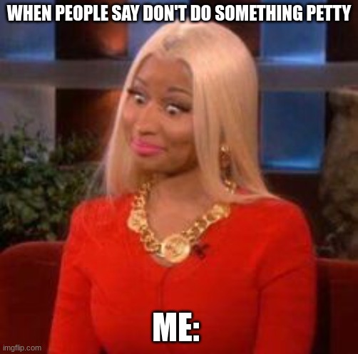 Me be like | WHEN PEOPLE SAY DON'T DO SOMETHING PETTY; ME: | image tagged in lol | made w/ Imgflip meme maker