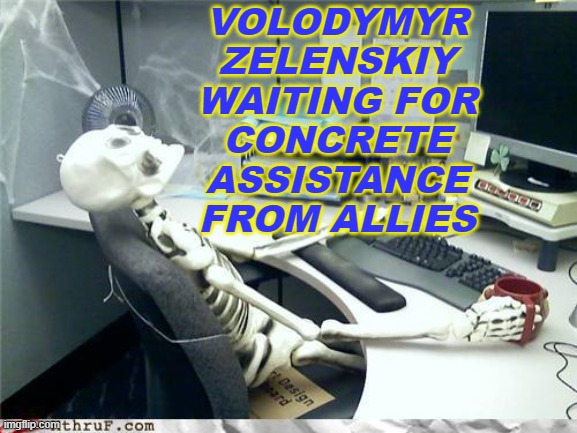 Volodymyr Zelenskiy waiting for concrete assistance from allies | VOLODYMYR
ZELENSKIY
WAITING FOR
CONCRETE
ASSISTANCE
FROM ALLIES | image tagged in skeleton | made w/ Imgflip meme maker
