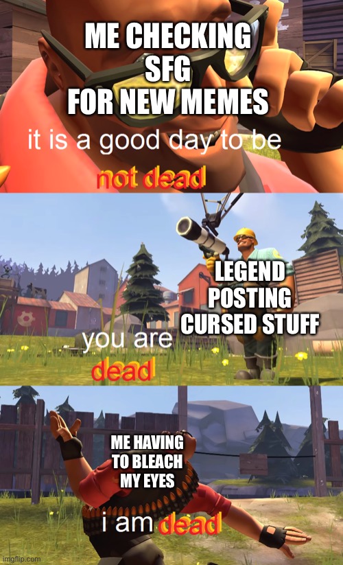 Heavy is dead | ME CHECKING SFG FOR NEW MEMES LEGEND POSTING CURSED STUFF ME HAVING TO BLEACH MY EYES | image tagged in heavy is dead | made w/ Imgflip meme maker