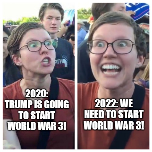 Social Justice World War 3 Warrior | 2022: WE NEED TO START WORLD WAR 3! 2020: TRUMP IS GOING TO START WORLD WAR 3! | image tagged in social justice world war 3 warrior | made w/ Imgflip meme maker