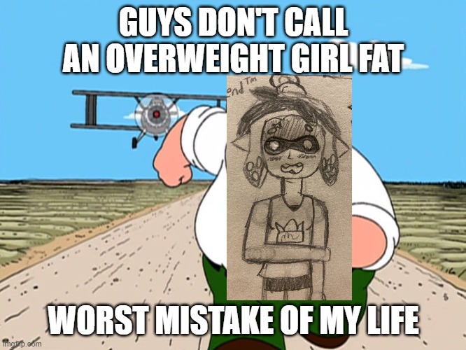 Ow! It hurts | GUYS DON'T CALL AN OVERWEIGHT GIRL FAT; WORST MISTAKE OF MY LIFE | image tagged in peter griffin running away | made w/ Imgflip meme maker