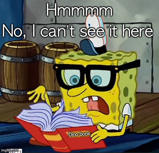 Spongebob looking at book | Hmmmm No, I can’t see it here Dino book | image tagged in spongebob looking at book | made w/ Imgflip meme maker
