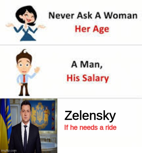Never Ask: | Zelensky; If he needs a ride | image tagged in never ask a woman her age,memes,funny memes,ukrainian lives matter,vladimir putin,ukraine | made w/ Imgflip meme maker